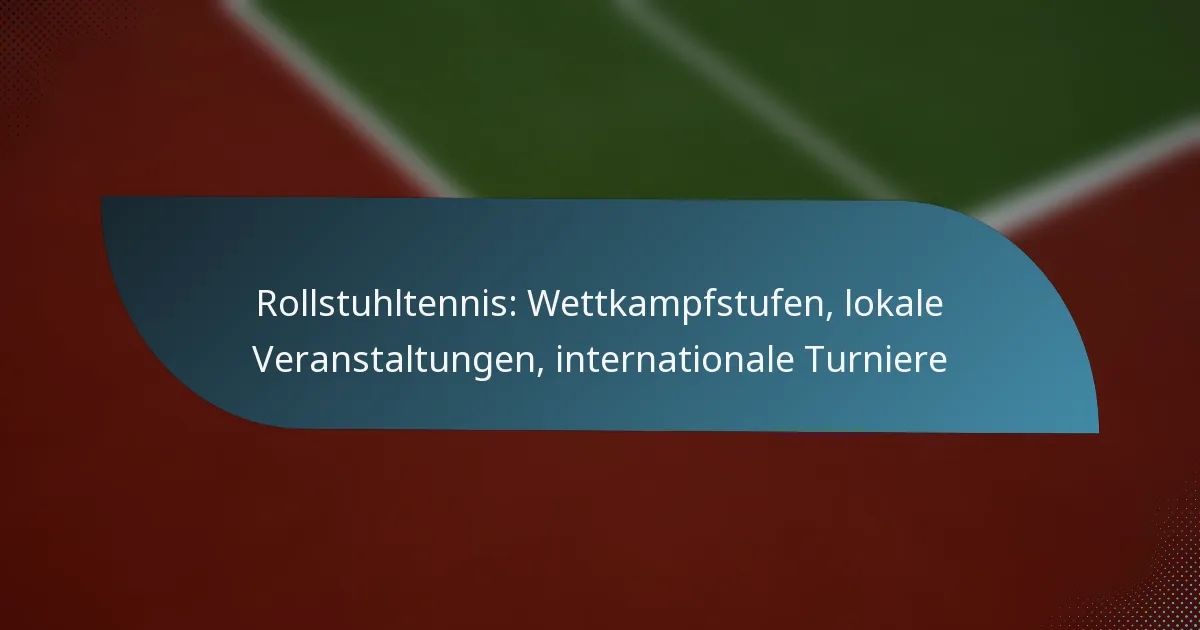 Rollstuhltennis: Wettkampfstufen, lokale Veranstaltungen, internationale Turniere