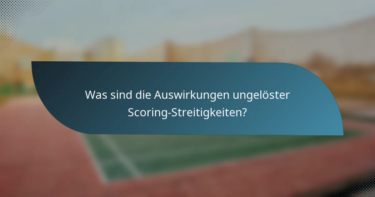 Was sind die Auswirkungen ungelöster Scoring-Streitigkeiten?