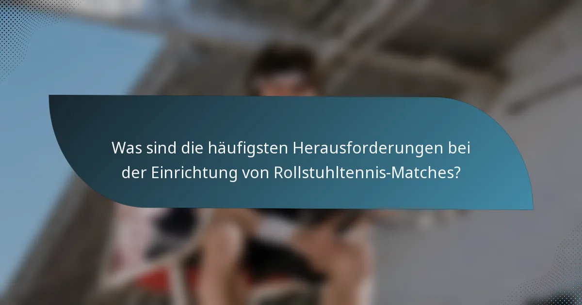 Was sind die häufigsten Herausforderungen bei der Einrichtung von Rollstuhltennis-Matches?