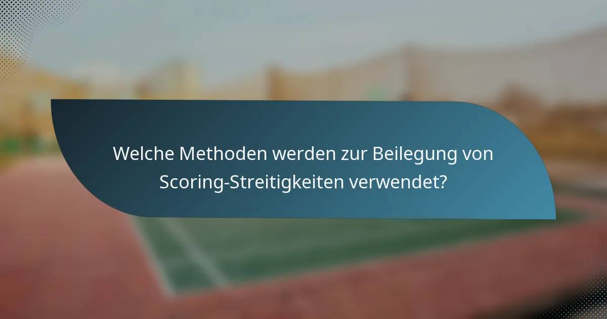 Welche Methoden werden zur Beilegung von Scoring-Streitigkeiten verwendet?