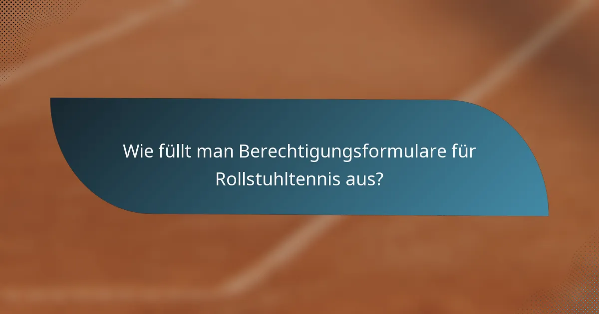 Wie füllt man Berechtigungsformulare für Rollstuhltennis aus?